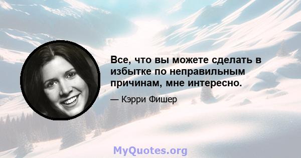 Все, что вы можете сделать в избытке по неправильным причинам, мне интересно.