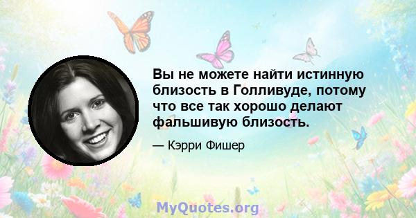 Вы не можете найти истинную близость в Голливуде, потому что все так хорошо делают фальшивую близость.