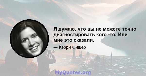 Я думаю, что вы не можете точно диагностировать кого -то. Или мне это сказали.