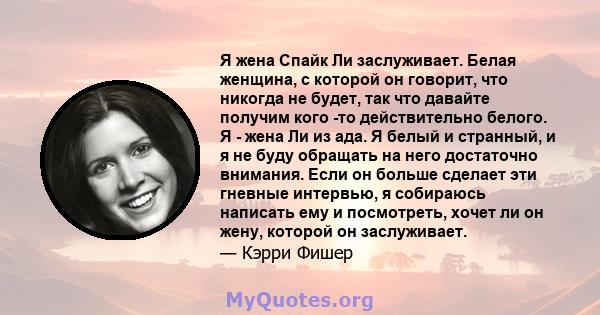 Я жена Спайк Ли заслуживает. Белая женщина, с которой он говорит, что никогда не будет, так что давайте получим кого -то действительно белого. Я - жена Ли из ада. Я белый и странный, и я не буду обращать на него