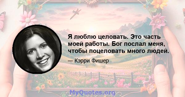 Я люблю целовать. Это часть моей работы. Бог послал меня, чтобы поцеловать много людей.