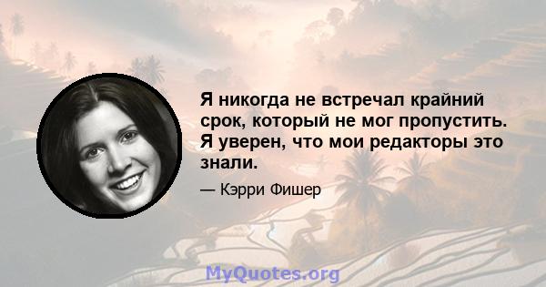 Я никогда не встречал крайний срок, который не мог пропустить. Я уверен, что мои редакторы это знали.