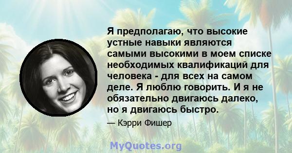 Я предполагаю, что высокие устные навыки являются самыми высокими в моем списке необходимых квалификаций для человека - для всех на самом деле. Я люблю говорить. И я не обязательно двигаюсь далеко, но я двигаюсь быстро.