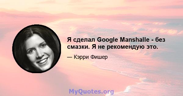 Я сделал Google Manshalle - без смазки. Я не рекомендую это.