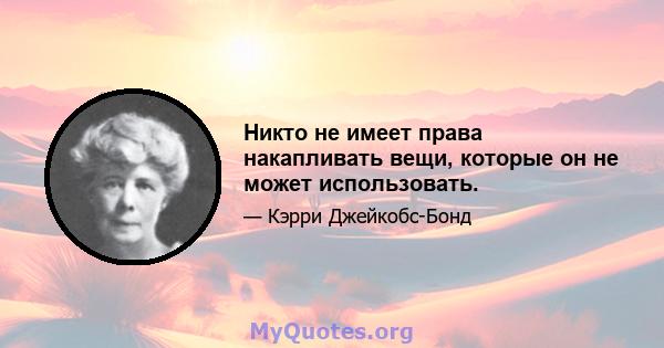 Никто не имеет права накапливать вещи, которые он не может использовать.