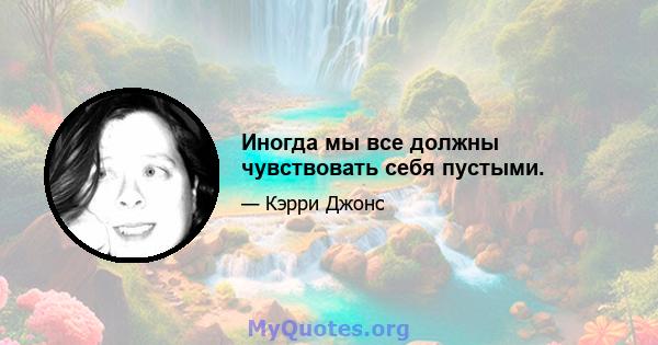 Иногда мы все должны чувствовать себя пустыми.