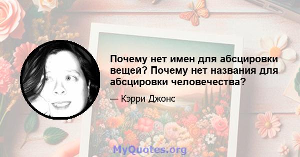 Почему нет имен для абсцировки вещей? Почему нет названия для абсцировки человечества?