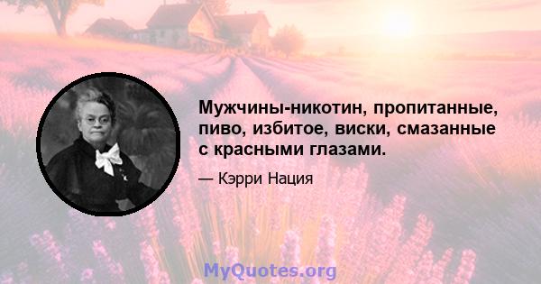 Мужчины-никотин, пропитанные, пиво, избитое, виски, смазанные с красными глазами.