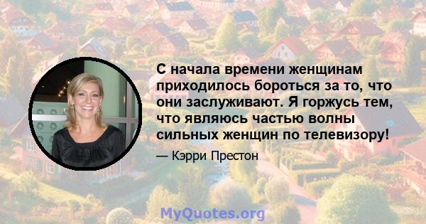 С начала времени женщинам приходилось бороться за то, что они заслуживают. Я горжусь тем, что являюсь частью волны сильных женщин по телевизору!