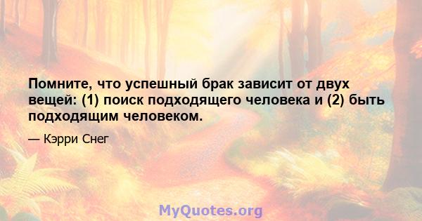 Помните, что успешный брак зависит от двух вещей: (1) поиск подходящего человека и (2) быть подходящим человеком.