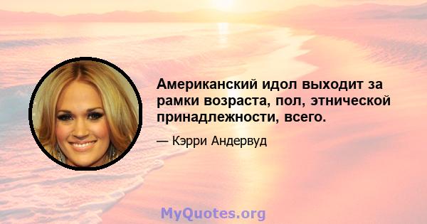 Американский идол выходит за рамки возраста, пол, этнической принадлежности, всего.