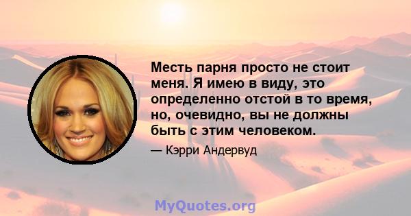 Месть парня просто не стоит меня. Я имею в виду, это определенно отстой в то время, но, очевидно, вы не должны быть с этим человеком.