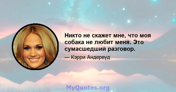 Никто не скажет мне, что моя собака не любит меня. Это сумасшедший разговор.