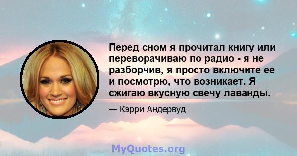 Перед сном я прочитал книгу или переворачиваю по радио - я не разборчив, я просто включите ее и посмотрю, что возникает. Я сжигаю вкусную свечу лаванды.