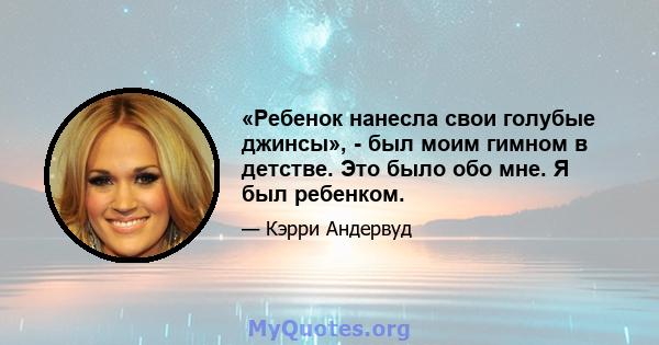 «Ребенок нанесла свои голубые джинсы», - был моим гимном в детстве. Это было обо мне. Я был ребенком.