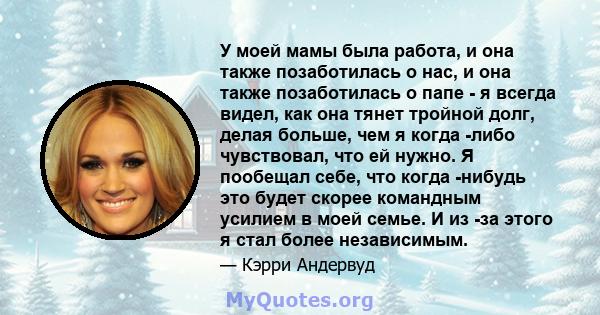 У моей мамы была работа, и она также позаботилась о нас, и она также позаботилась о папе - я всегда видел, как она тянет тройной долг, делая больше, чем я когда -либо чувствовал, что ей нужно. Я пообещал себе, что когда 