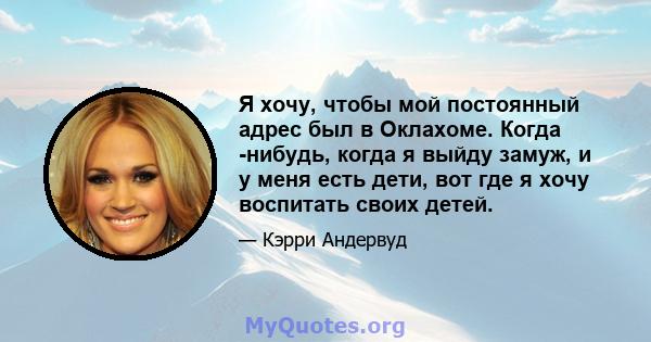 Я хочу, чтобы мой постоянный адрес был в Оклахоме. Когда -нибудь, когда я выйду замуж, и у меня есть дети, вот где я хочу воспитать своих детей.