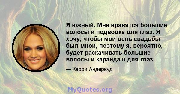 Я южный. Мне нравятся большие волосы и подводка для глаз. Я хочу, чтобы мой день свадьбы был мной, поэтому я, вероятно, будет раскачивать большие волосы и карандаш для глаз.