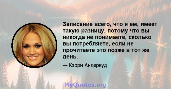 Записание всего, что я ем, имеет такую ​​разницу, потому что вы никогда не понимаете, сколько вы потребляете, если не прочитаете это позже в тот же день.