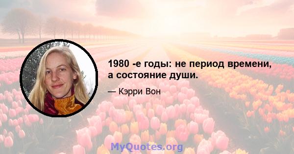 1980 -е годы: не период времени, а состояние души.