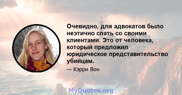 Очевидно, для адвокатов было неэтично спать со своими клиентами. Это от человека, который предложил юридическое представительство убийцам.