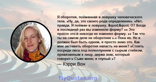 Я оборотня, пойманная в ловушку человеческого тела. «Ну, да, это своего рода определение». «Нет, правда. Я пойман в ловушку. "" О? Когда в последний раз вы изменили форму? »« Это просто это-я никогда не