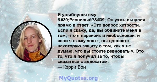 Я улыбнулся ему. 'Ревнивый?' Он ухмыльнулся прямо в ответ. «Это вопрос хитрости. Если я скажу, да, вы обвините меня в том, что я параноик и необоснован, и если я скажу «нет», вы сделаете некоторую защиту о том,