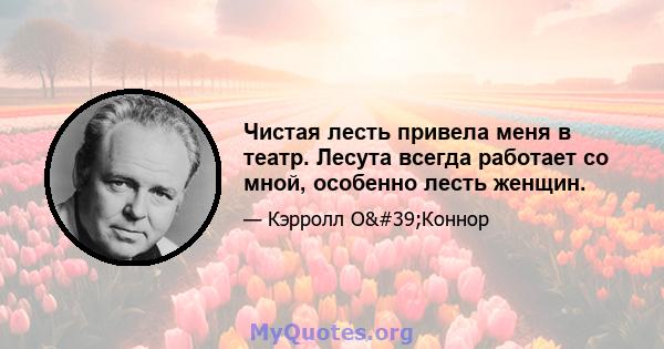 Чистая лесть привела меня в театр. Лесута всегда работает со мной, особенно лесть женщин.