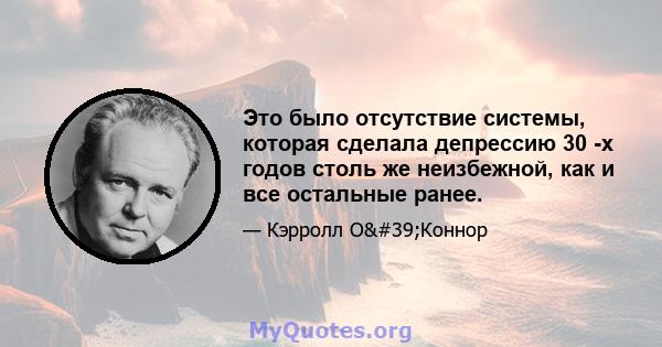 Это было отсутствие системы, которая сделала депрессию 30 -х годов столь же неизбежной, как и все остальные ранее.