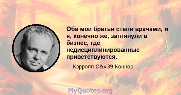 Оба мои братья стали врачами, и я, конечно же, заглянули в бизнес, где недисциплинированные приветствуются.