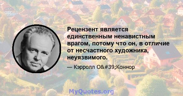 Рецензент является единственным ненавистным врагом, потому что он, в отличие от несчастного художника, неуязвимого.