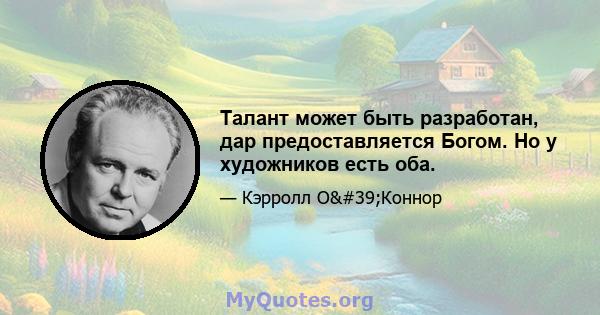 Талант может быть разработан, дар предоставляется Богом. Но у художников есть оба.