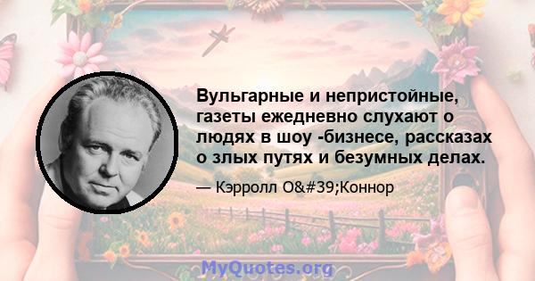 Вульгарные и непристойные, газеты ежедневно слухают о людях в шоу -бизнесе, рассказах о злых путях и безумных делах.