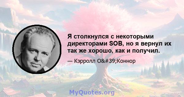 Я столкнулся с некоторыми директорами SOB, но я вернул их так же хорошо, как и получил.