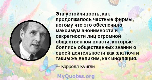 Эта устойчивость, как продолжалось частные фирмы, потому что это обеспечило максимум анонимности и секретности лиц огромной общественной власти, которые боялись общественных знаний о своей деятельности как зла почти