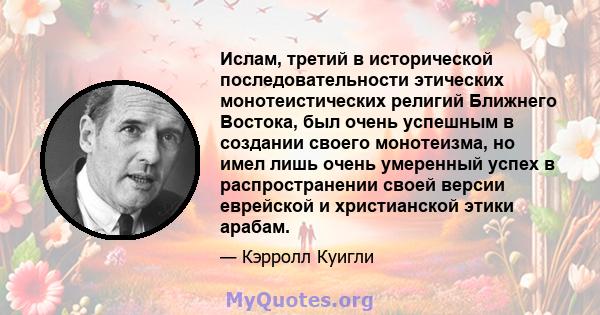 Ислам, третий в исторической последовательности этических монотеистических религий Ближнего Востока, был очень успешным в создании своего монотеизма, но имел лишь очень умеренный успех в распространении своей версии