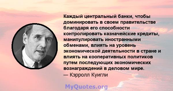 Каждый центральный банки, чтобы доминировать в своем правительстве благодаря его способности контролировать казначейские кредиты, манипулировать иностранными обменами, влиять на уровень экономической деятельности в