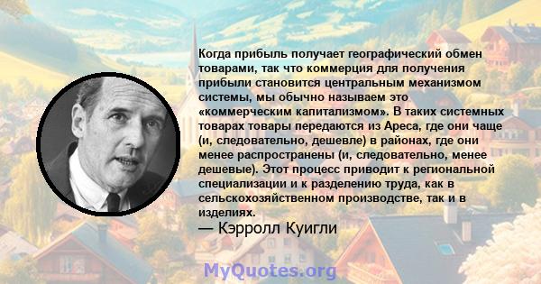 Когда прибыль получает географический обмен товарами, так что коммерция для получения прибыли становится центральным механизмом системы, мы обычно называем это «коммерческим капитализмом». В таких системных товарах