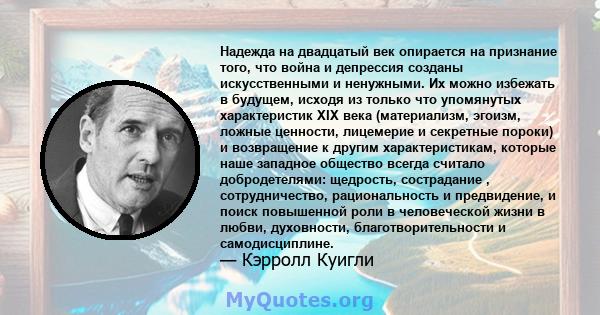 Надежда на двадцатый век опирается на признание того, что война и депрессия созданы искусственными и ненужными. Их можно избежать в будущем, исходя из только что упомянутых характеристик XIX века (материализм, эгоизм,