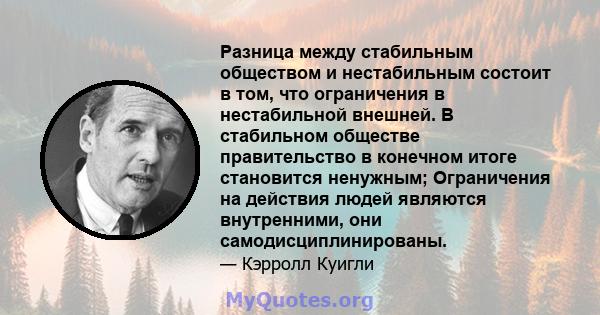 Разница между стабильным обществом и нестабильным состоит в том, что ограничения в нестабильной внешней. В стабильном обществе правительство в конечном итоге становится ненужным; Ограничения на действия людей являются