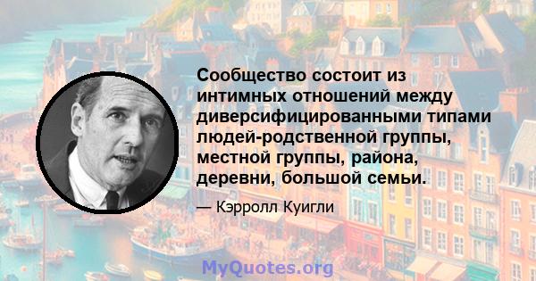 Сообщество состоит из интимных отношений между диверсифицированными типами людей-родственной группы, местной группы, района, деревни, большой семьи.