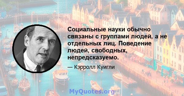 Социальные науки обычно связаны с группами людей, а не отдельных лиц. Поведение людей, свободных, непредсказуемо.