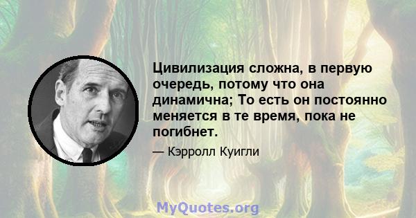 Цивилизация сложна, в первую очередь, потому что она динамична; То есть он постоянно меняется в те время, пока не погибнет.