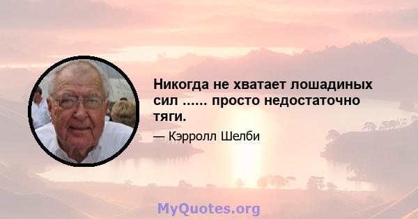 Никогда не хватает лошадиных сил ...... просто недостаточно тяги.