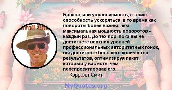 Баланс, или управляемость, а также способность ускоряться, в то время как повороты более важны, чем максимальная мощность поворотов - каждый раз. До тех пор, пока вы не достигнете верхних уровней профессиональных