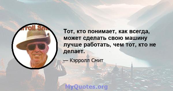 Тот, кто понимает, как всегда, может сделать свою машину лучше работать, чем тот, кто не делает.