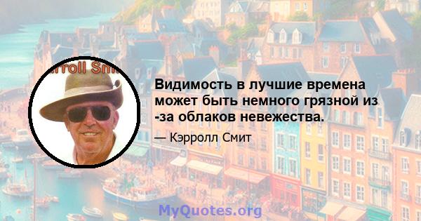 Видимость в лучшие времена может быть немного грязной из -за облаков невежества.