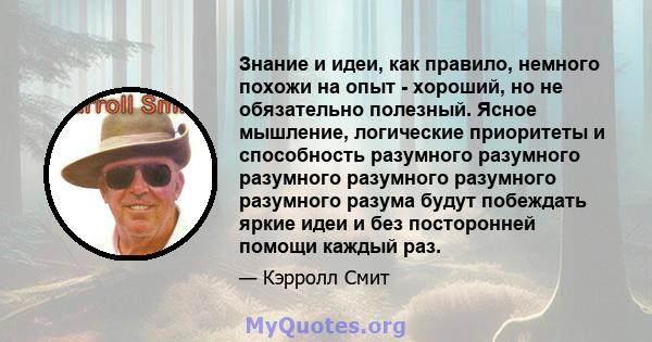 Знание и идеи, как правило, немного похожи на опыт - хороший, но не обязательно полезный. Ясное мышление, логические приоритеты и способность разумного разумного разумного разумного разумного разумного разума будут