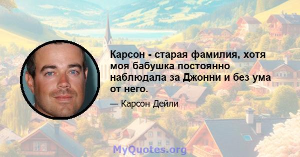 Карсон - старая фамилия, хотя моя бабушка постоянно наблюдала за Джонни и без ума от него.