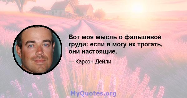 Вот моя мысль о фальшивой груди: если я могу их трогать, они настоящие.